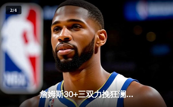 詹姆斯30+三双力挽狂澜，湖人加时险胜勇士迎三连胜 - 2