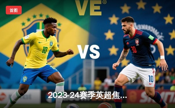 2023-24赛季英超焦点战：阿森纳3-1力克曼联，萨卡传射建功