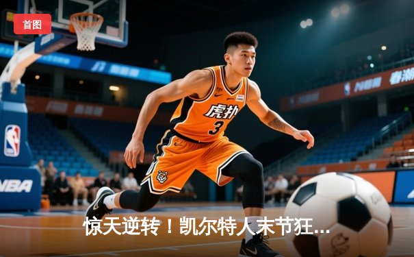 惊天逆转！凯尔特人末节狂飙夺NBA总冠军，塔图姆荣膺FMVP
