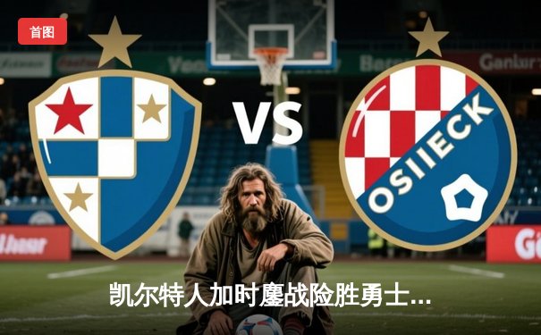 凯尔特人加时鏖战险胜勇士，塔图姆44分闪耀全场