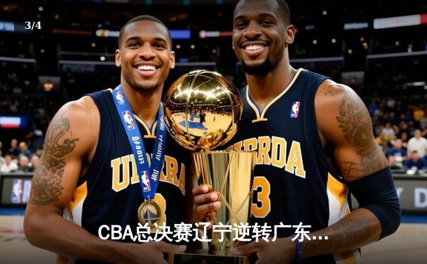CBA总决赛辽宁逆转广东夺冠 张镇麟35分荣膺FMVP - 3