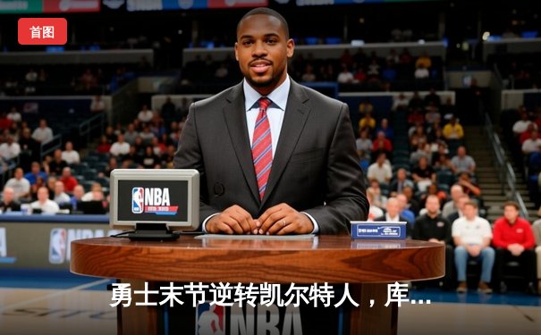 勇士末节逆转凯尔特人，库里狂砍43分捍卫主场