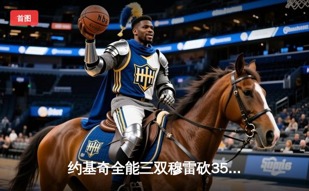 约基奇全能三双穆雷砍35分 掘金抢七险胜森林狼连续两年挺进西决