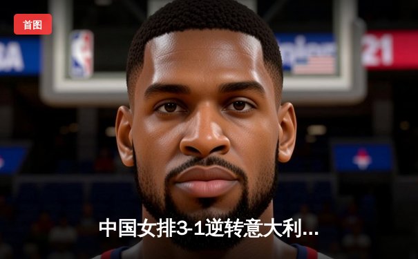 中国女排3-1逆转意大利夺冠，朱婷独揽28分荣膺MVP