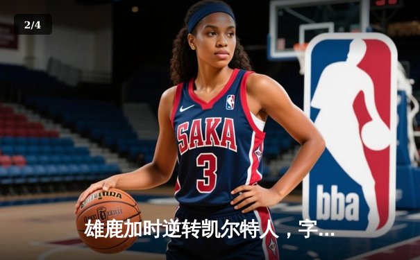 雄鹿加时逆转凯尔特人，字母哥44分创赛季新高 - 2