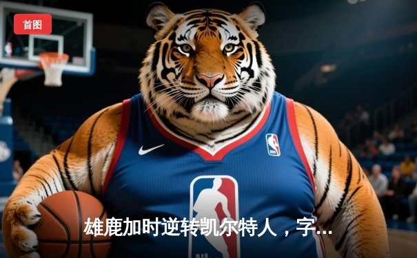 雄鹿加时逆转凯尔特人，字母哥44分创赛季新高