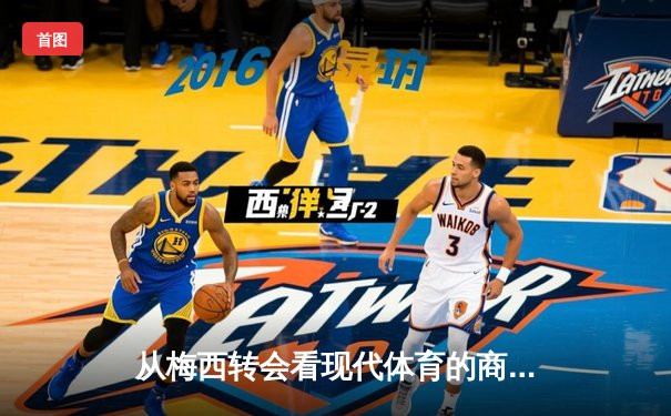 从梅西转会看现代体育的商业逻辑与竞技本质的博弈