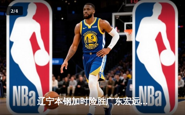 辽宁本钢加时险胜广东宏远 CBA半决赛上演史诗级对决 - 2