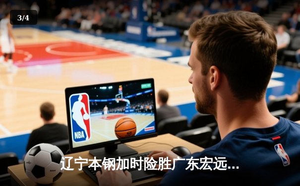 辽宁本钢加时险胜广东宏远 CBA半决赛上演史诗级对决 - 3