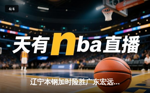 辽宁本钢加时险胜广东宏远 CBA半决赛上演史诗级对决 - 4