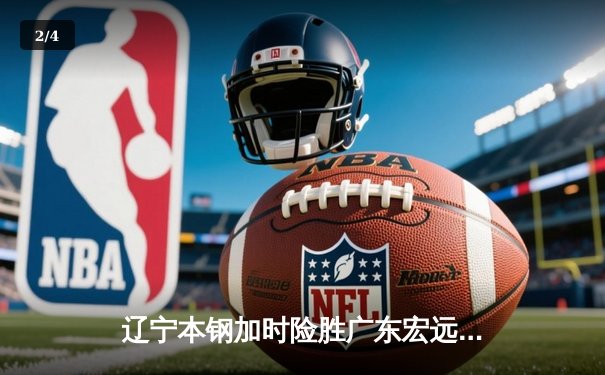 辽宁本钢加时险胜广东宏远 CBA半决赛上演史诗级对决 - 2