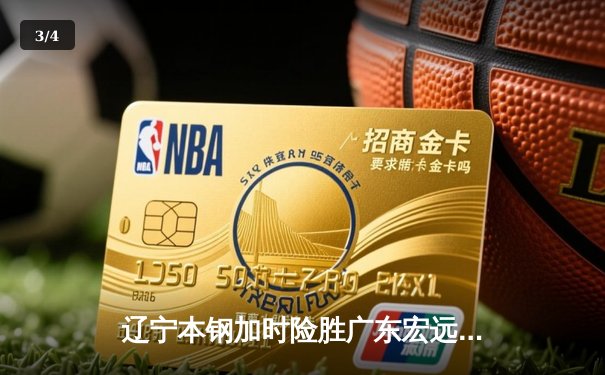 辽宁本钢加时险胜广东宏远 CBA半决赛上演史诗级对决 - 3