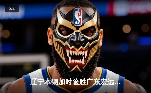辽宁本钢加时险胜广东宏远 CBA半决赛上演史诗级对决 - 2