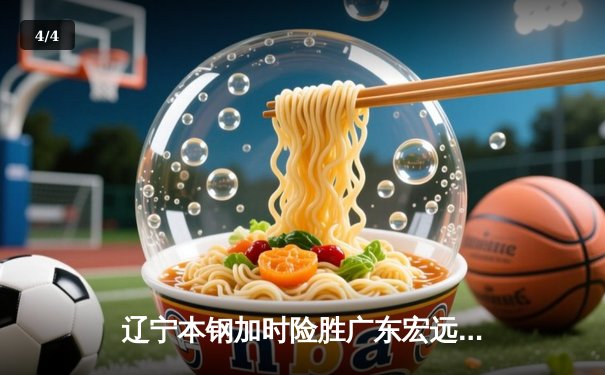 辽宁本钢加时险胜广东宏远 CBA半决赛上演史诗级对决 - 4
