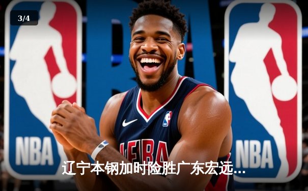 辽宁本钢加时险胜广东宏远 CBA半决赛上演史诗级对决 - 3