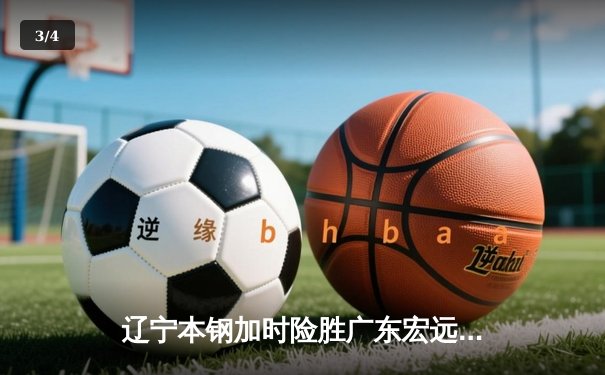 辽宁本钢加时险胜广东宏远 CBA半决赛上演史诗级对决 - 3