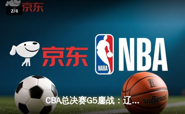 CBA总决赛G5鏖战：辽宁本钢加时逆转广东宏远 成功卫冕总冠军 - 2