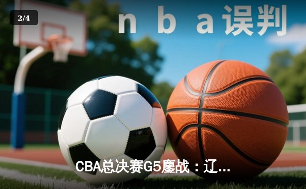 CBA总决赛G5鏖战：辽宁本钢加时逆转广东宏远 成功卫冕总冠军 - 2
