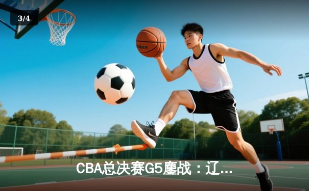 CBA总决赛G5鏖战：辽宁本钢加时逆转广东宏远 成功卫冕总冠军 - 3