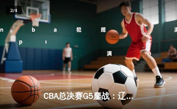 CBA总决赛G5鏖战：辽宁本钢加时逆转广东宏远 成功卫冕总冠军 - 2