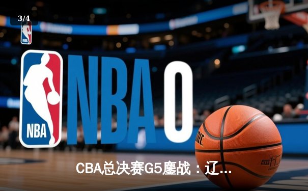 CBA总决赛G5鏖战：辽宁本钢加时逆转广东宏远 成功卫冕总冠军 - 3