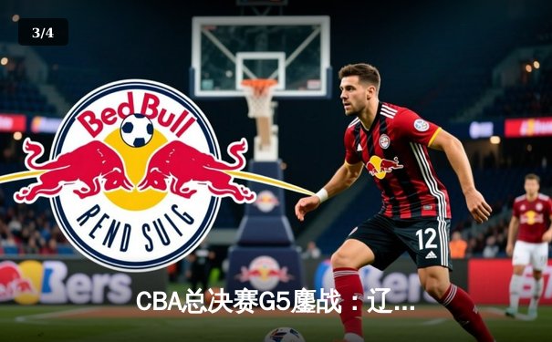 CBA总决赛G5鏖战：辽宁本钢加时逆转广东宏远 成功卫冕总冠军 - 3