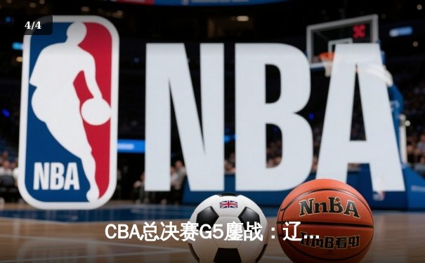 CBA总决赛G5鏖战：辽宁本钢加时逆转广东宏远 成功卫冕总冠军 - 4