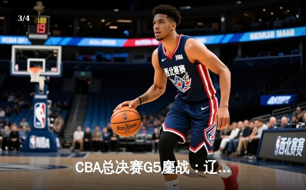 CBA总决赛G5鏖战：辽宁本钢加时逆转广东宏远 赵继伟37分加冕FMVP - 3