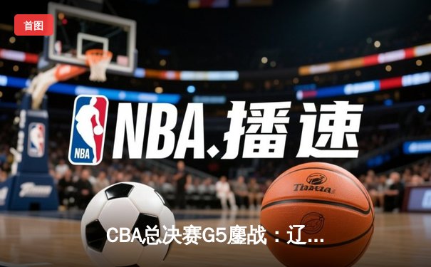 CBA总决赛G5鏖战：辽宁本钢加时逆转广东宏远 赵继伟37分加冕FMVP