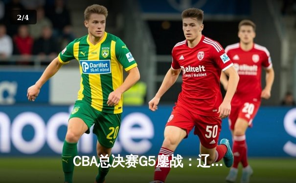 CBA总决赛G5鏖战：辽宁本钢加时逆转广东宏远 赵继伟37分加冕FMVP - 2